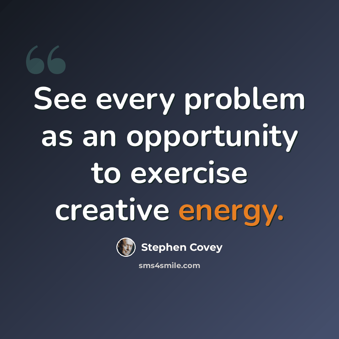 “See every problem as an opportunity to exercise creative energy.” quote by Stephen Covey