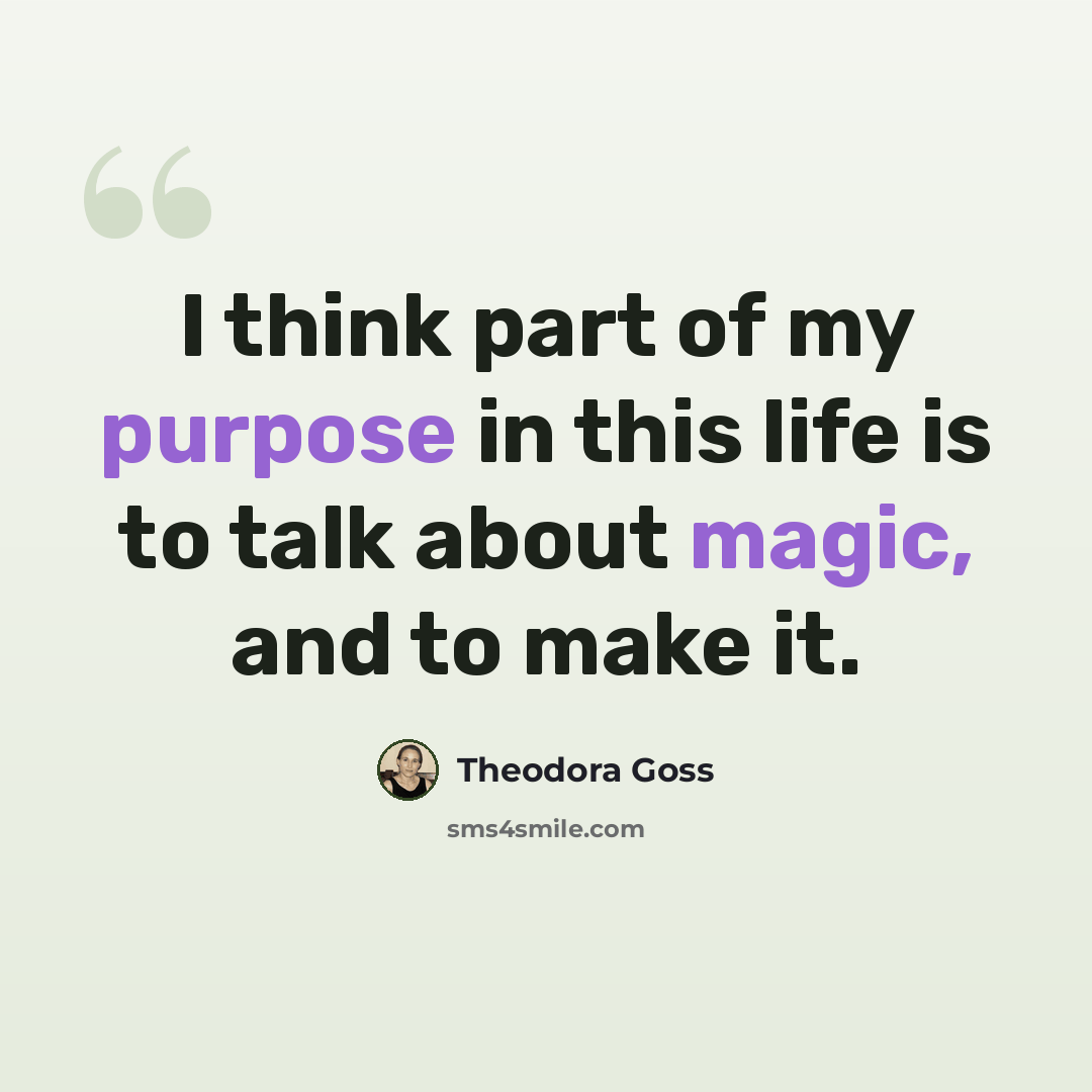 “I think part of my purpose in this life is to talk about magic, and to make it.” quote by Theodora Goss