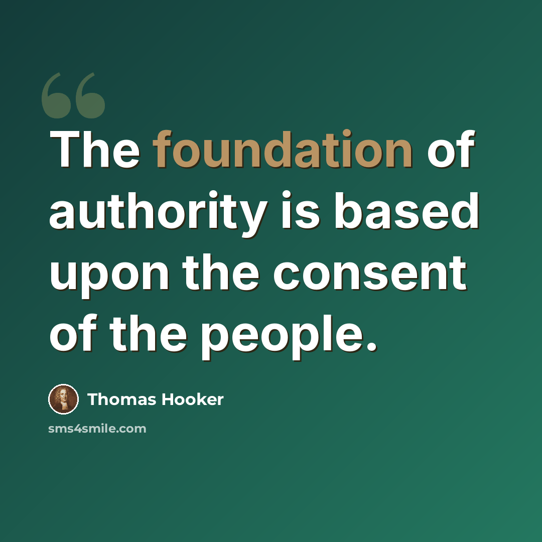 “The foundation of authority is based upon the consent of the people.” quote by Thomas Hooker