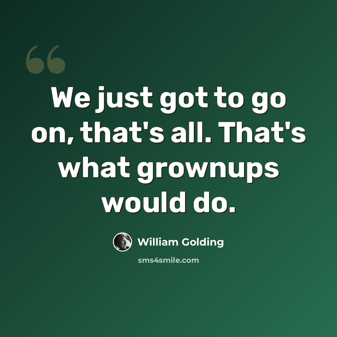 “We just got to go on, that's all. That's what grownups would do.” quote by William Golding