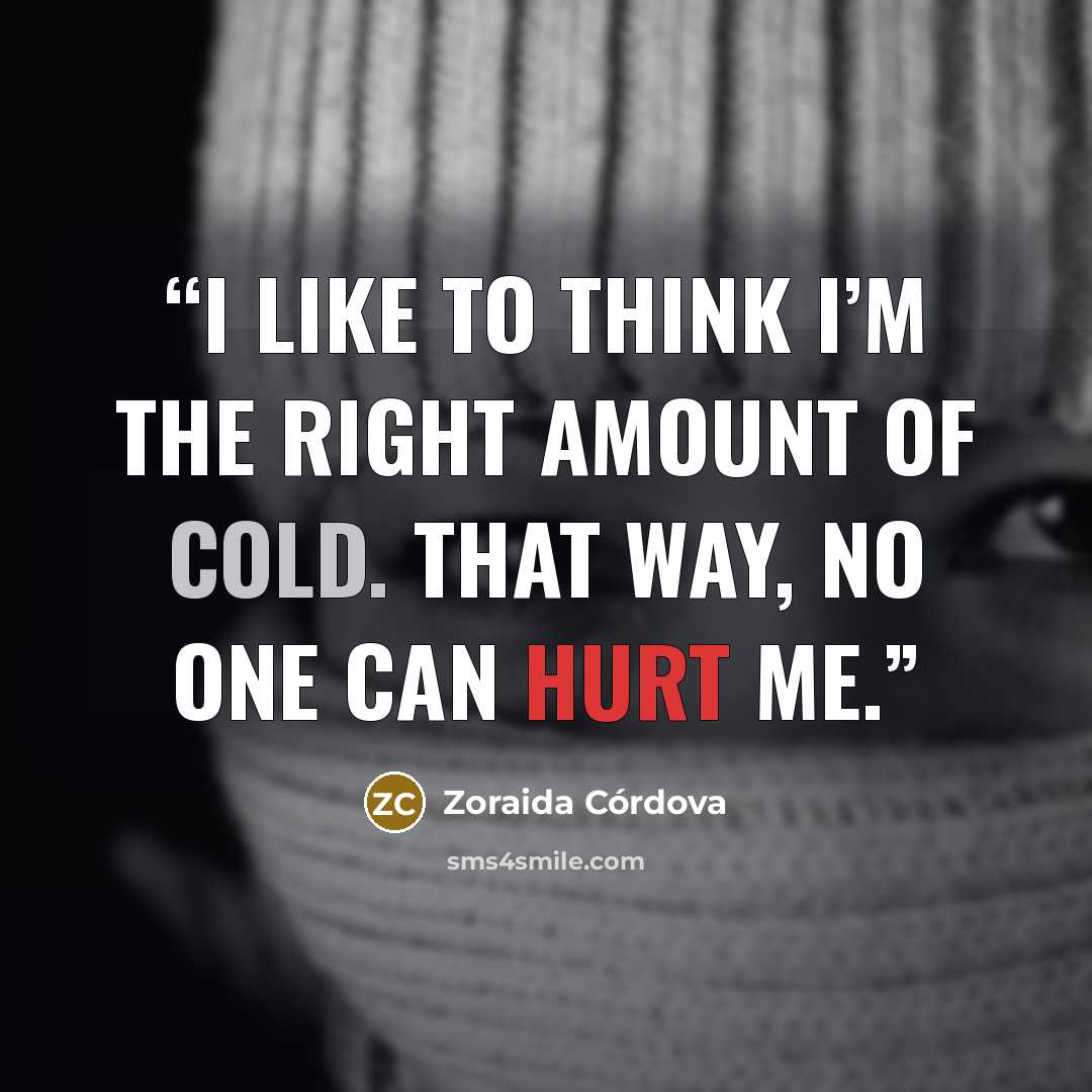 “I like to think I’m the right amount of cold. That way, no one can hurt me.” quote by Zoraida Córdova