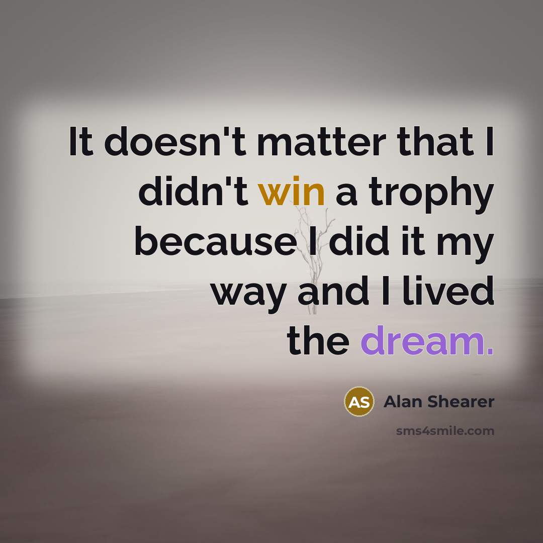 “It doesn't matter that I didn't win a trophy because I did it my way and I lived the dream.” quote by Alan Shearer