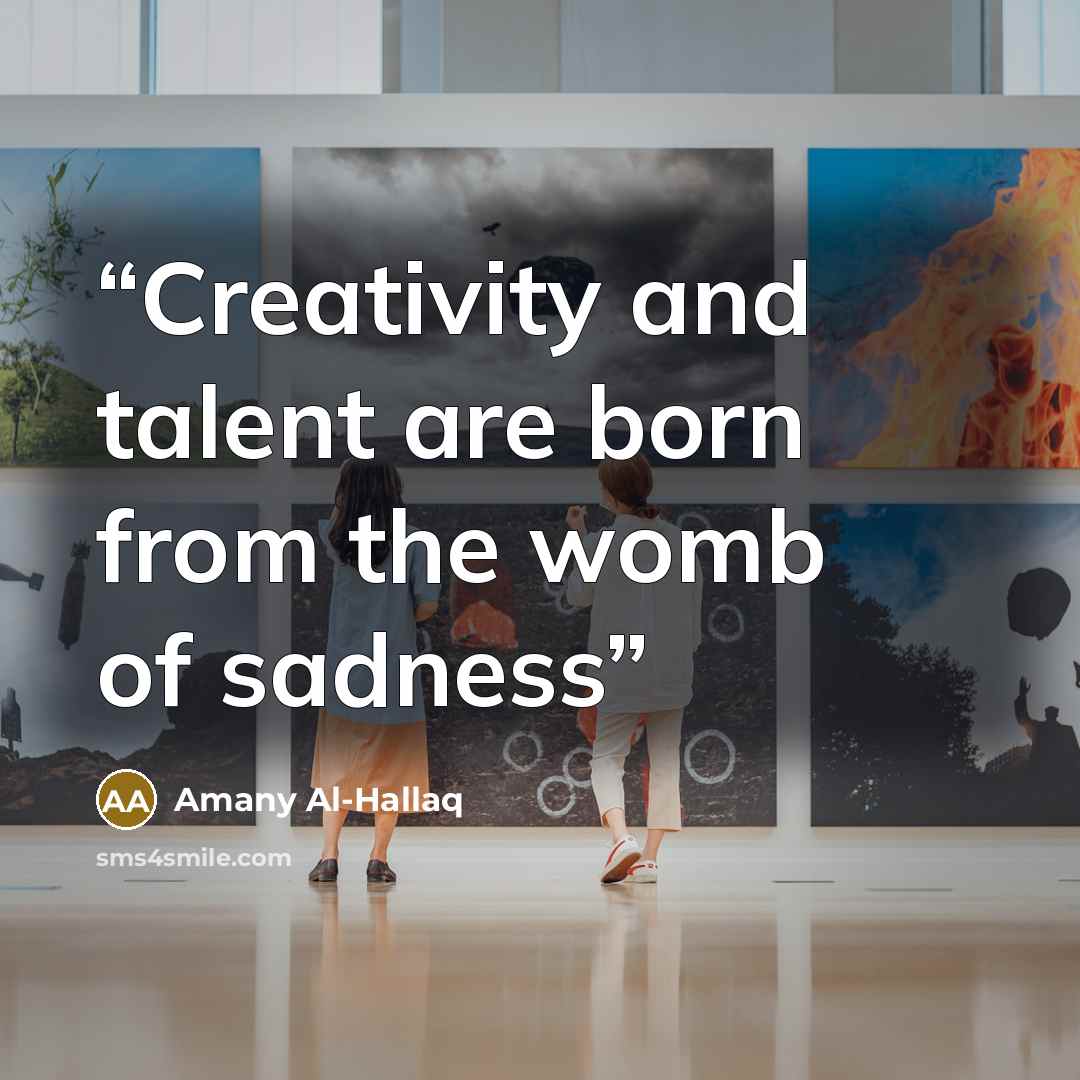 “Creativity and talent are born from the womb of sadness” quote by Amany Al-Hallaq