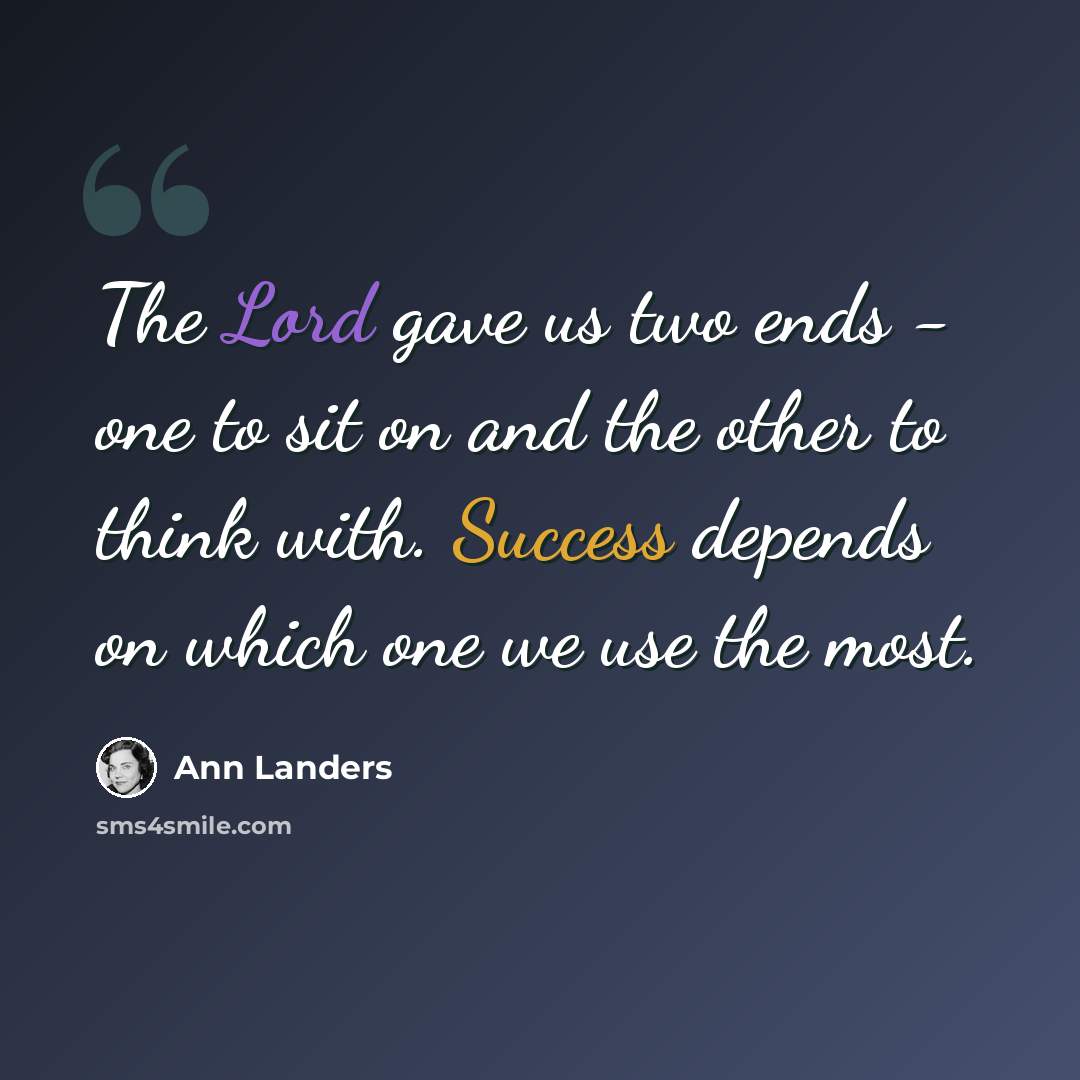 “The Lord gave us two ends - one to sit on and the other to think with. Success depends on which one we use the most.” quote by Ann Landers