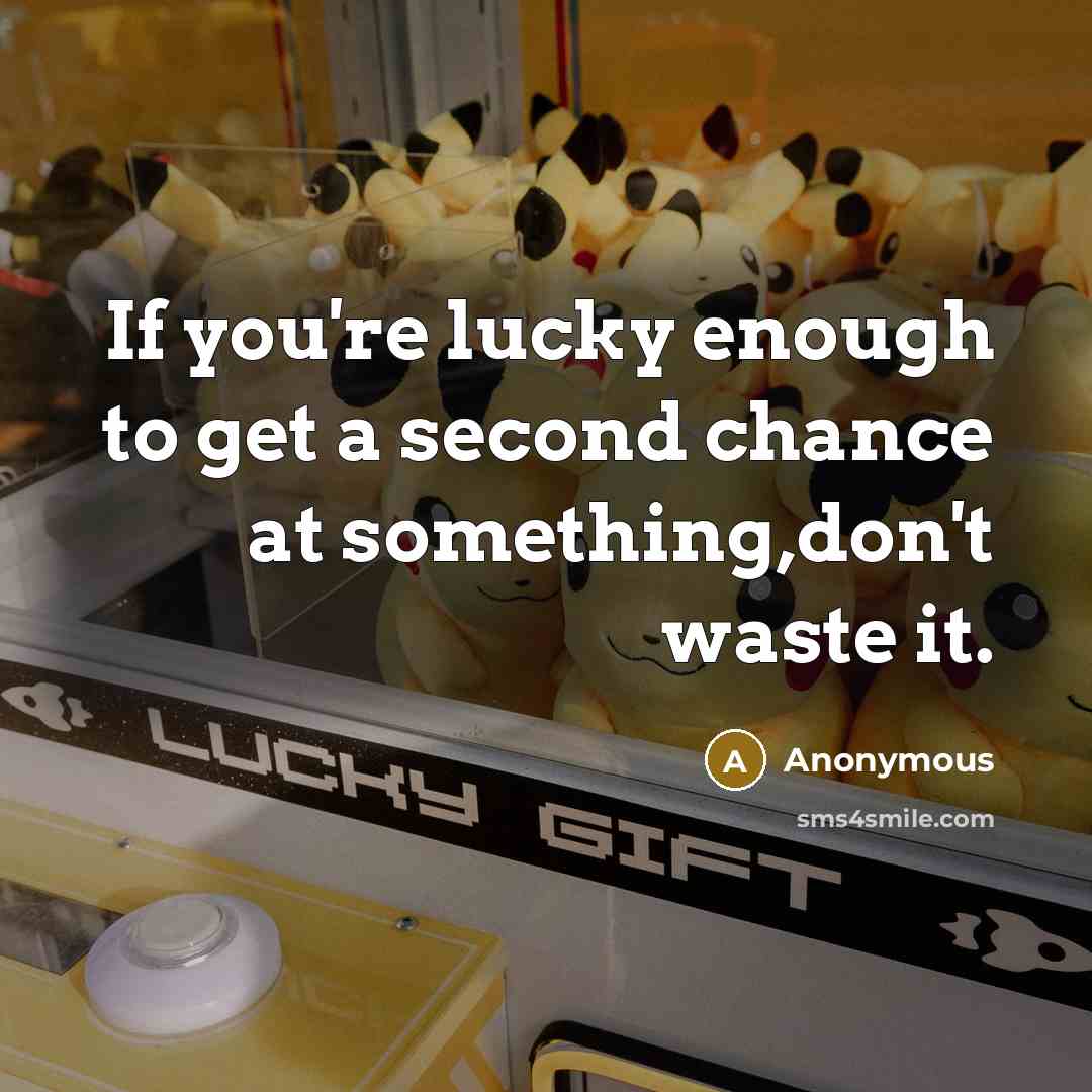 “If you're lucky enough to get a second chance at something,don't waste it.” quote by Anonymous