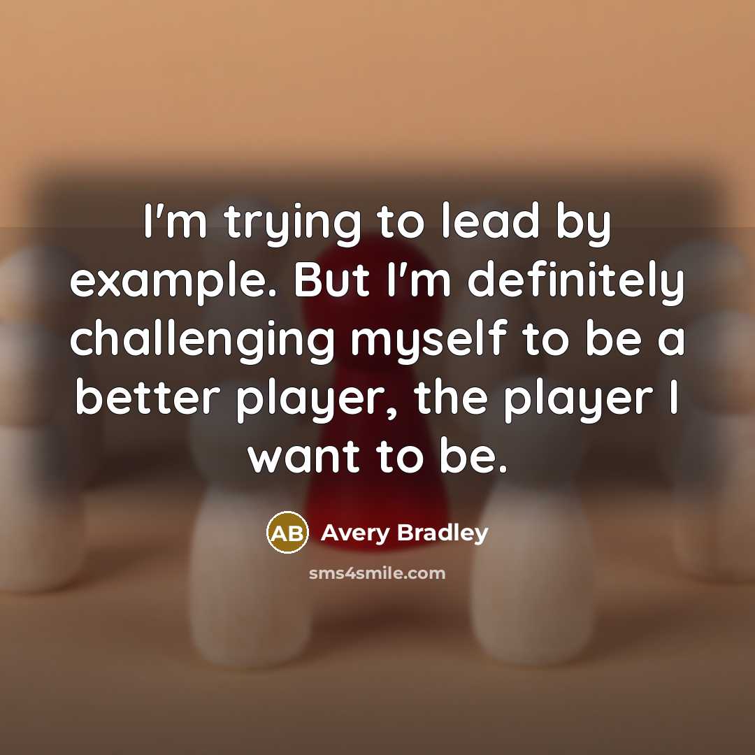 “I'm trying to lead by example. But I'm definitely challenging myself to be a better player, the player I want to be.” quote by Avery Bradley