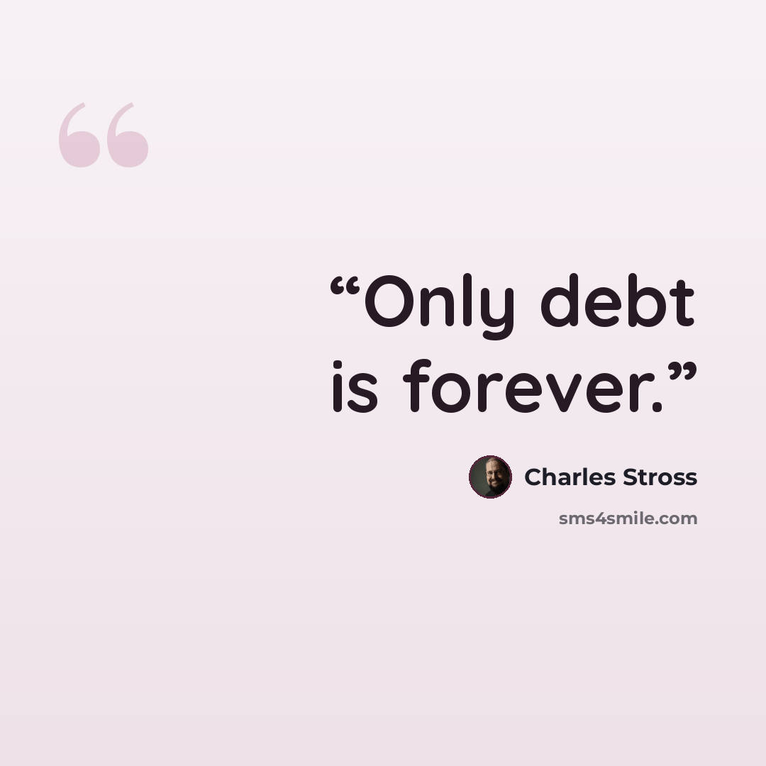 “Only debt is forever.” quote by Charles Stross