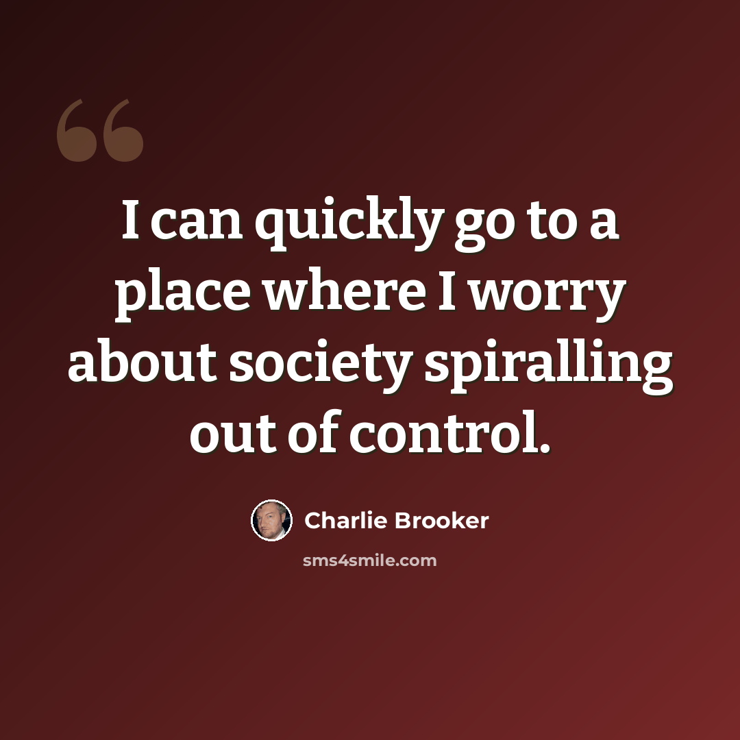 “I can quickly go to a place where I worry about society spiralling out of control.” quote by Charlie Brooker