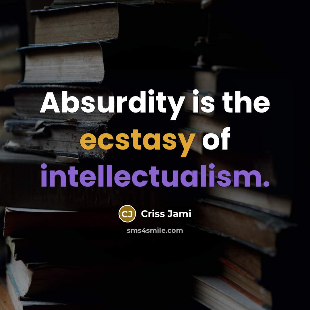 “Absurdity is the ecstasy of intellectualism.” quote by Criss Jami