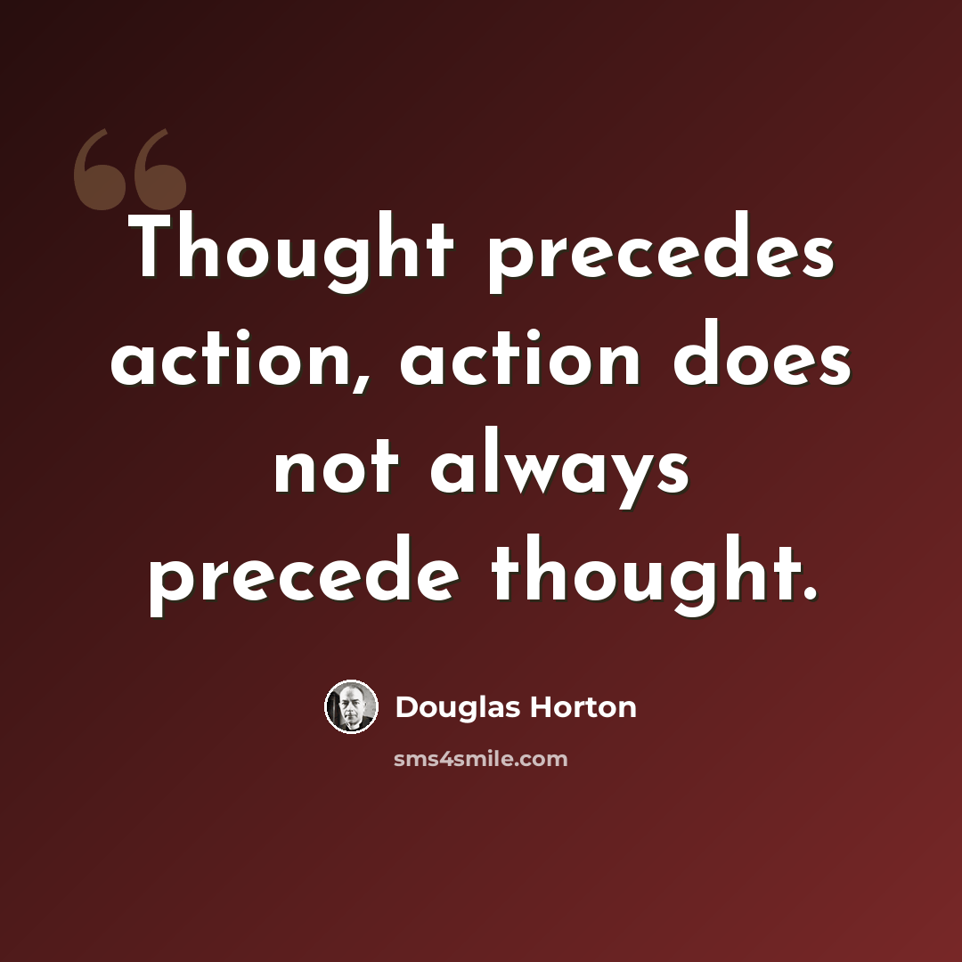 “Thought precedes action, action does not always precede thought.” quote by Douglas Horton