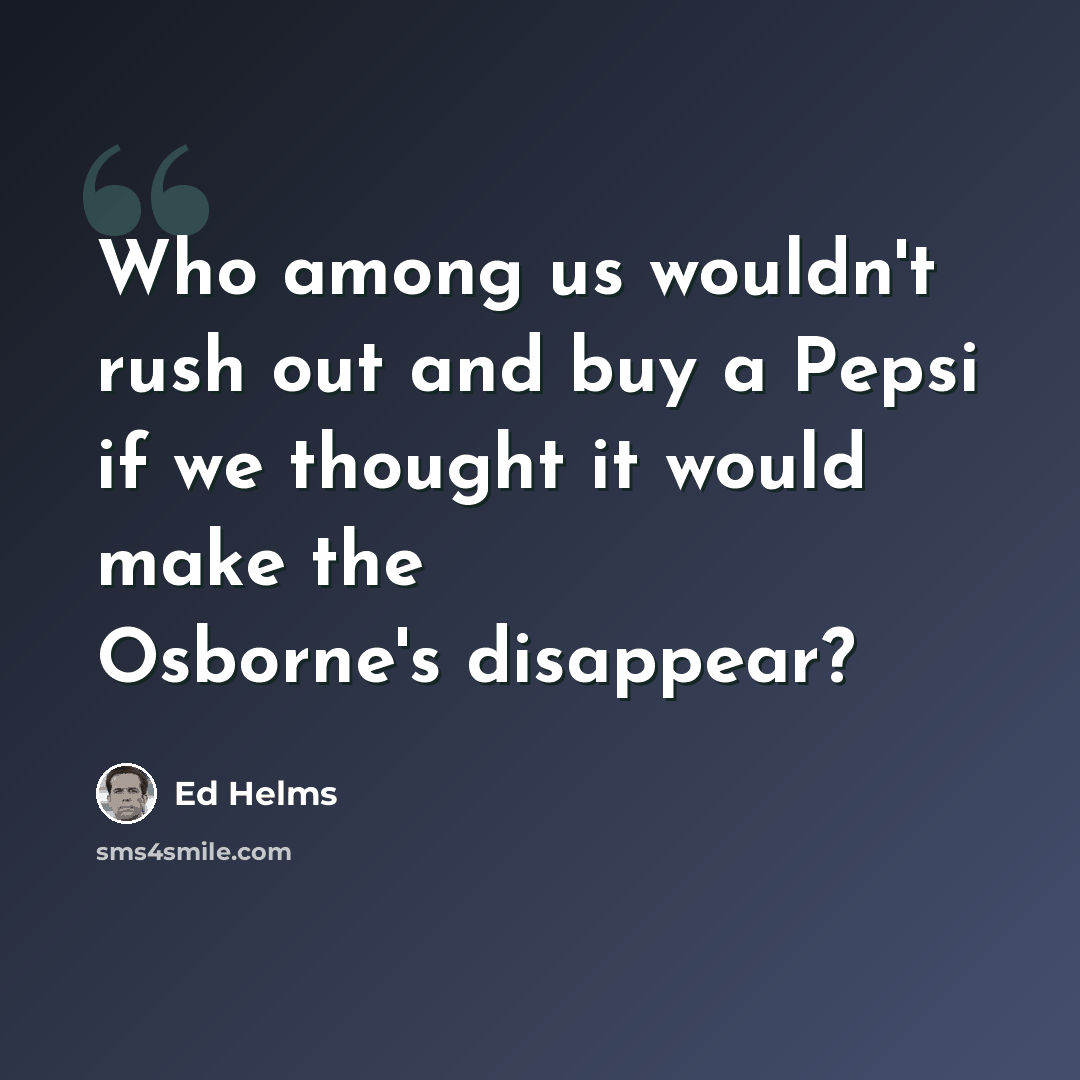 “Who among us wouldn't rush out and buy a Pepsi if we thought it would make the Osborne's disappear?” quote by Ed Helms