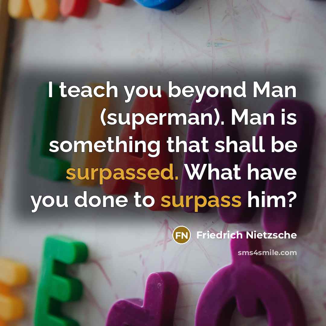 “I teach you beyond Man (superman). Man is something that shall be surpassed. What have you done to surpass him?” quote by Friedrich Nietzsche