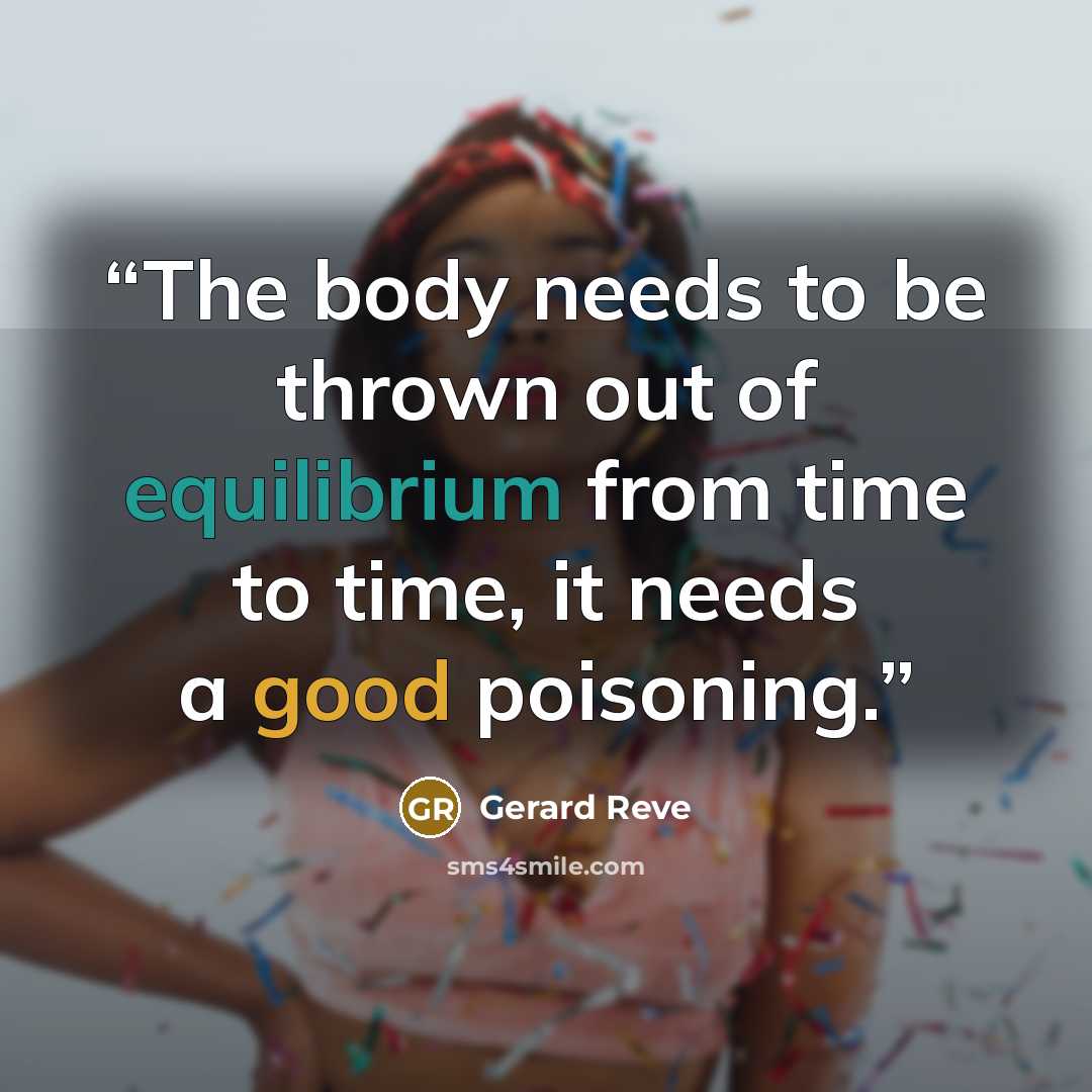 “The body needs to be thrown out of equilibrium from time to time, it needs a good poisoning.” quote by Gerard Reve