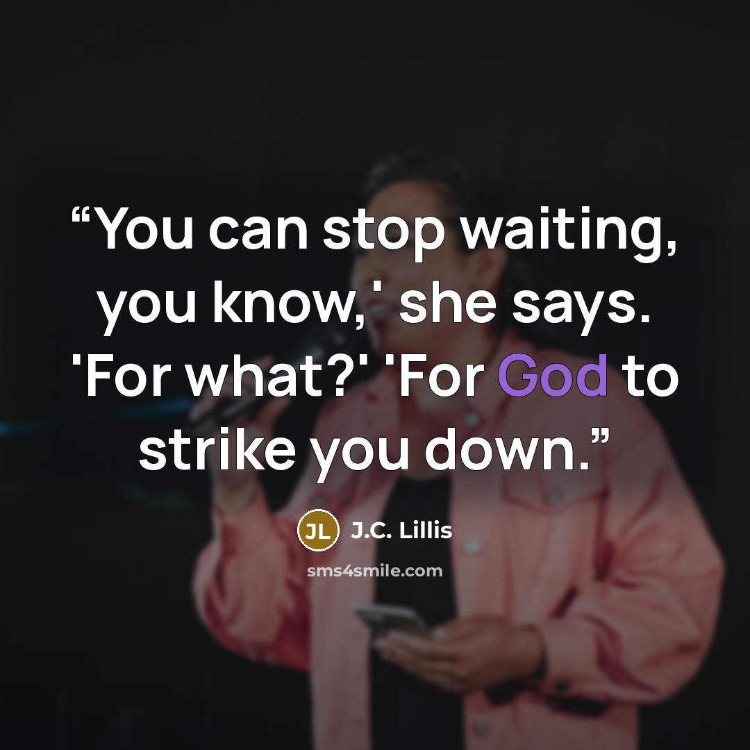 “You can stop waiting, you know,' she says. 'For what?' 'For God to strike you down.” quote by J.C. Lillis