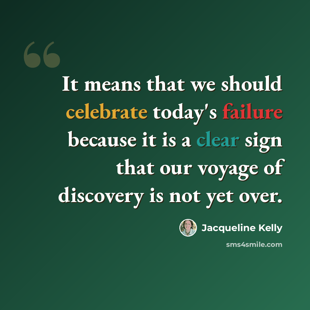 “It means that we should celebrate today's failure because it is a clear sign that our voyage of discovery is not yet over.” quote by Jacqueline Kelly