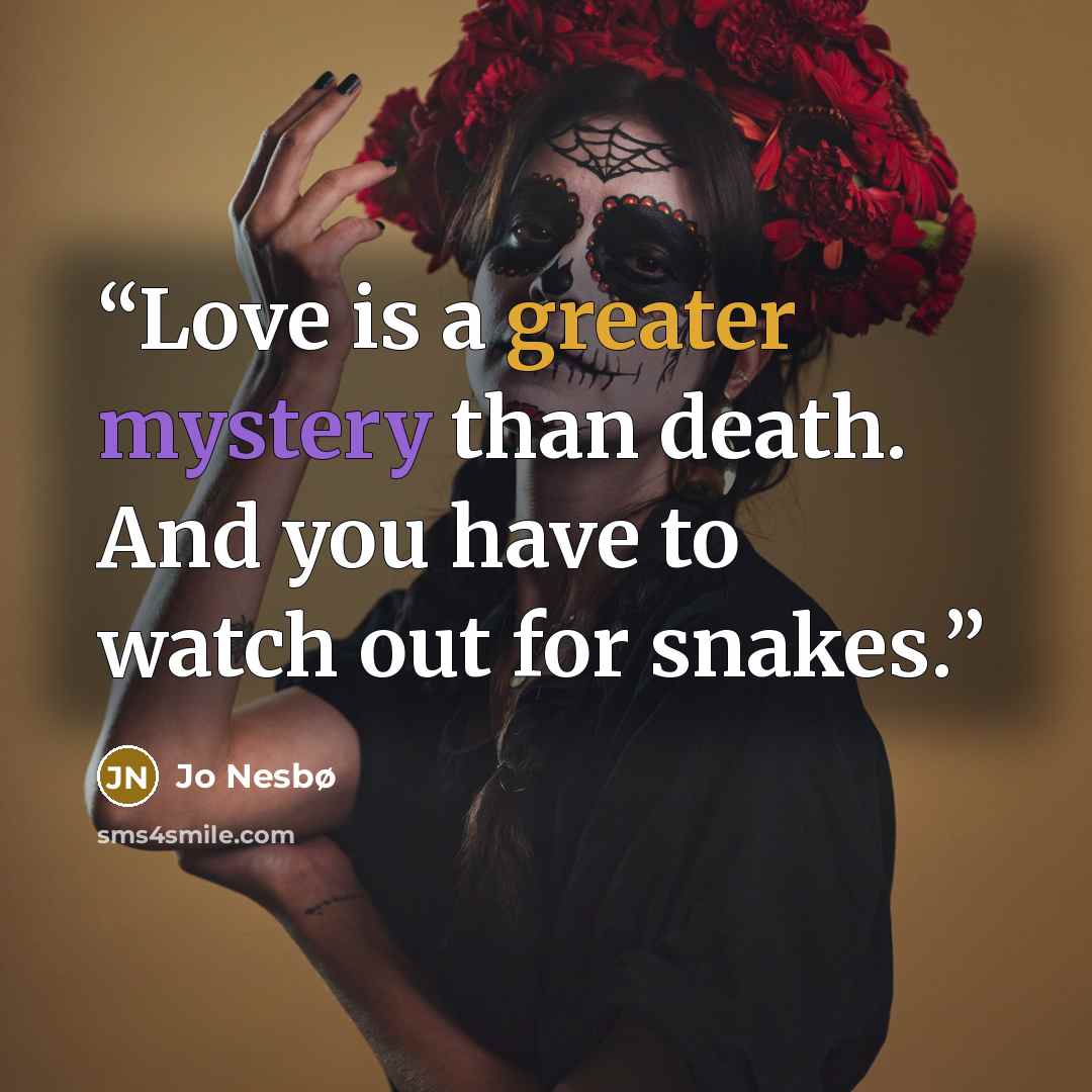 “Love is a greater mystery than death. And you have to watch out for snakes.” quote by Jo Nesbø