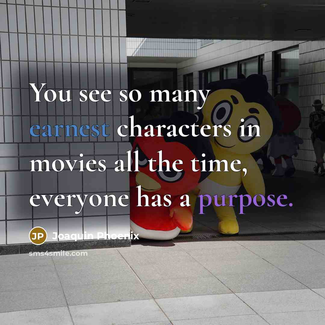 “You see so many earnest characters in movies all the time, everyone has a purpose.” quote by Joaquin Phoenix