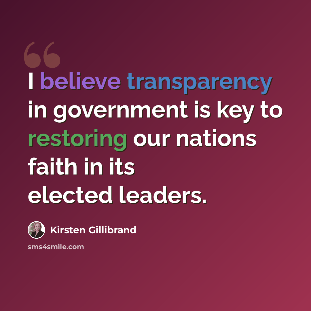 “I believe transparency in government is key to restoring our nations faith in its elected leaders.” quote by Kirsten Gillibrand