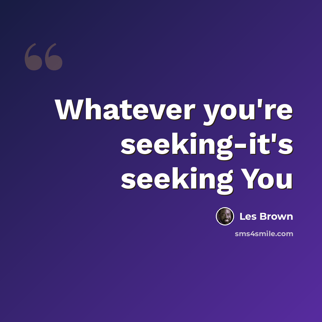 “Whatever you're seeking-it's seeking You” quote by Les Brown