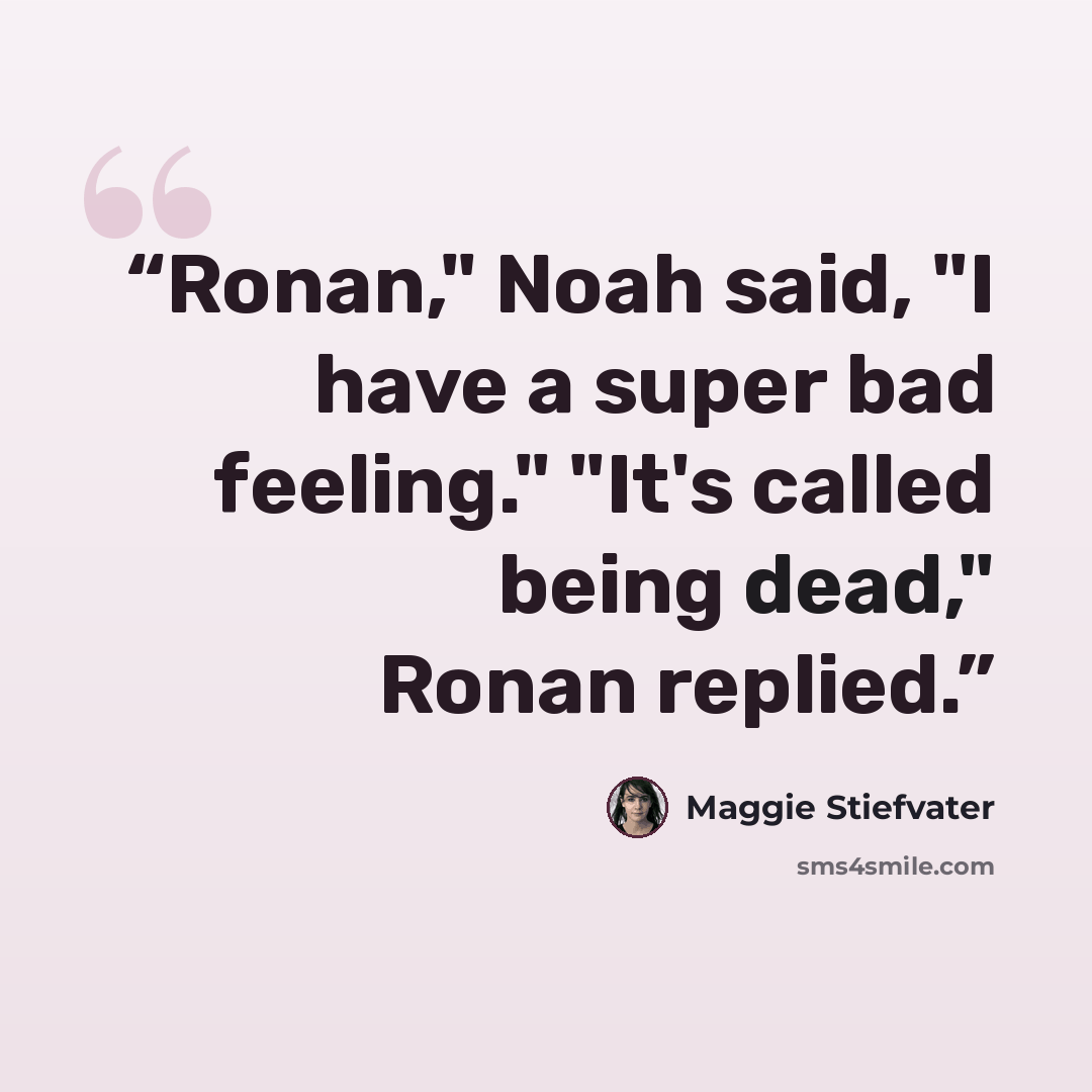 “Ronan," Noah said, "I have a super bad feeling." "It's called being dead," Ronan replied.” quote by Maggie Stiefvater