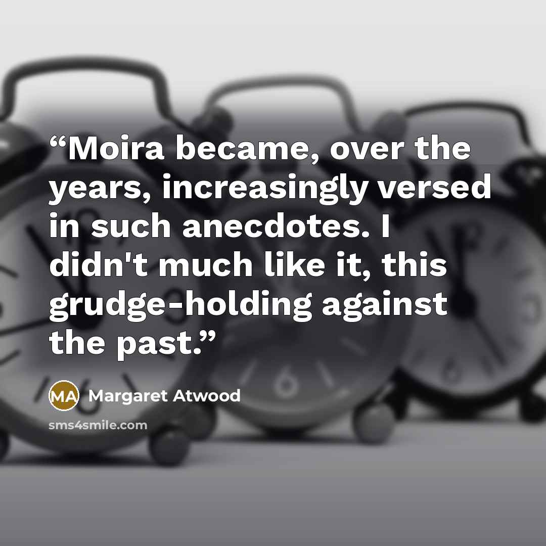 “Moira became, over the years, increasingly versed in such anecdotes. I didn't much like it, this grudge-holding against the past.” quote by Margaret Atwood