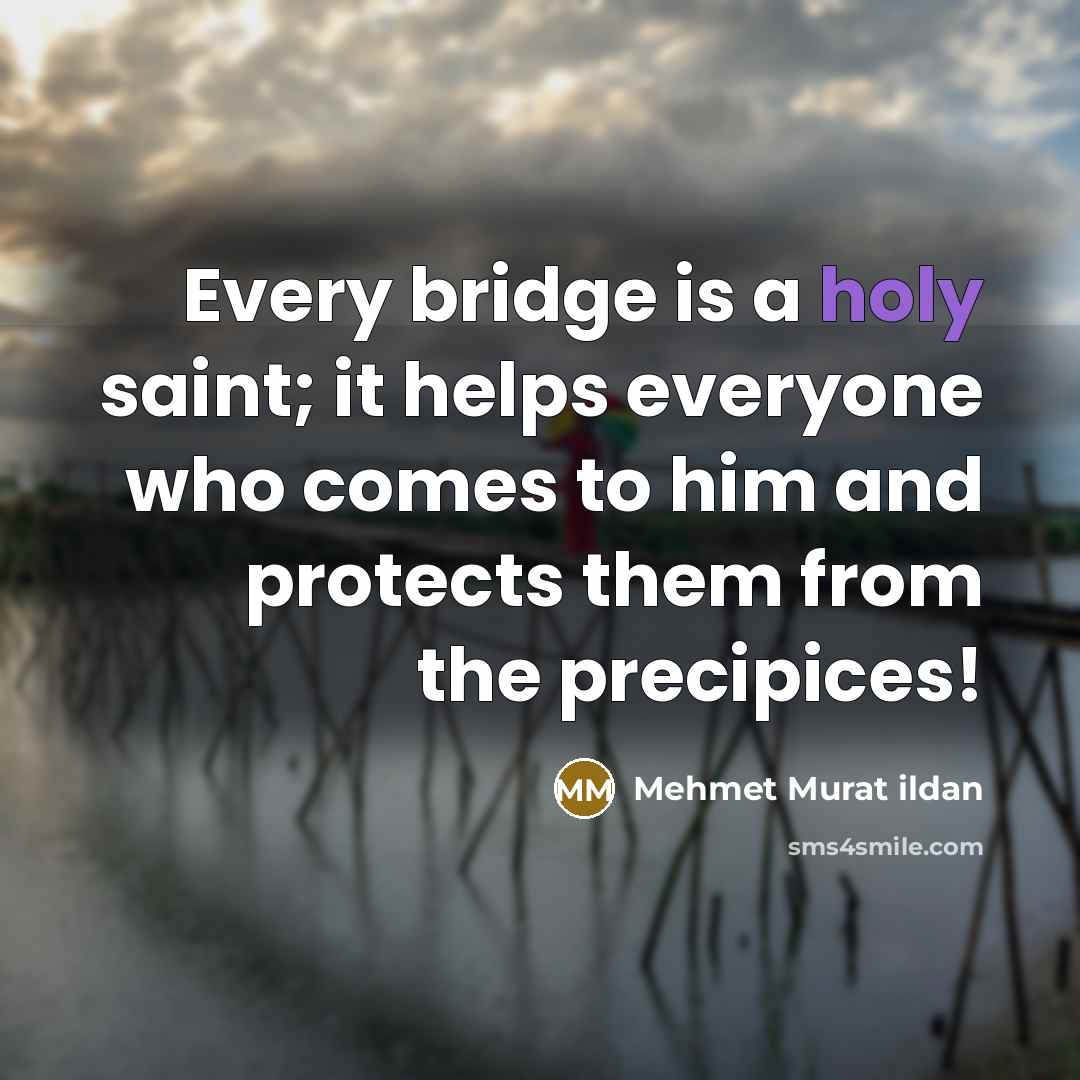 “Every bridge is a holy saint; it helps everyone who comes to him and protects them from the precipices!” quote by Mehmet Murat Ildan