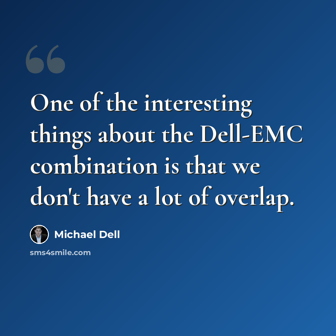 “One of the interesting things about the Dell-EMC combination is that we don't have a lot of overlap.” quote by Michael Dell