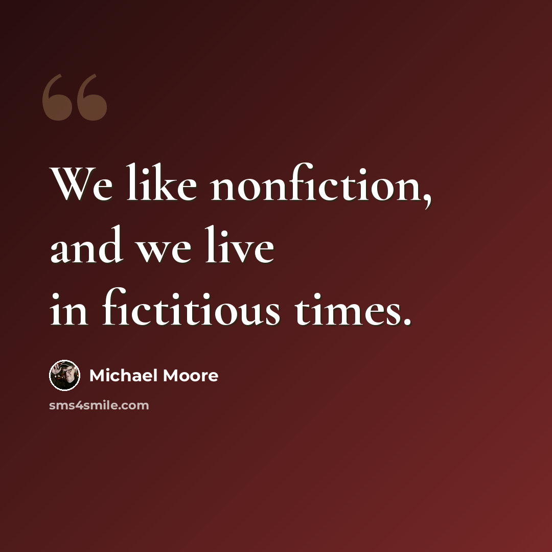“We like nonfiction, and we live in fictitious times.” quote by Michael Moore