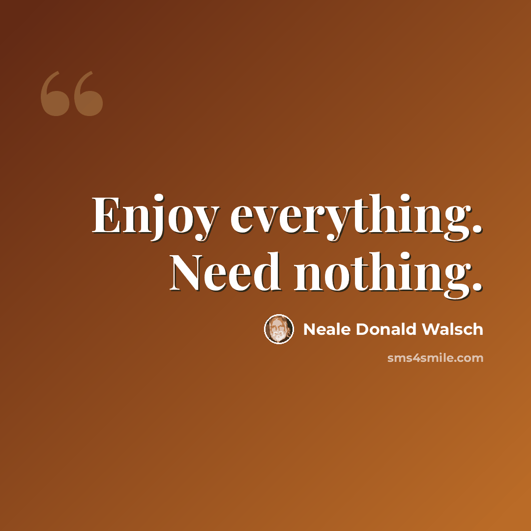 “Enjoy everything. Need nothing.” quote by Neale Donald Walsch