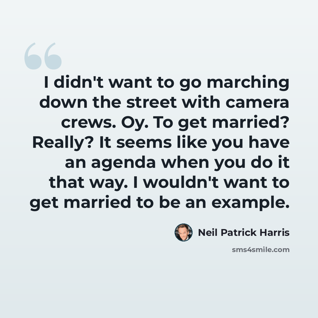 “I didn't want to go marching down the street with camera crews. Oy. To get married? Really? It seems like you have an agenda when you do it that way. I wouldn't want to get married to be an example.” quote by Neil Patrick Harris