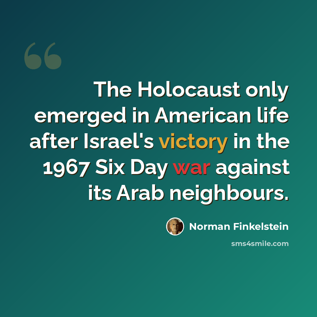 “The Holocaust only emerged in American life after Israel's victory in the 1967 Six Day war against its Arab neighbours.” quote by Norman Finkelstein