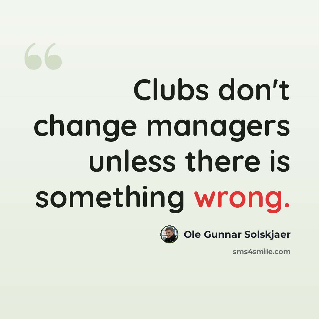 “Clubs don't change managers unless there is something wrong.” quote by Ole Gunnar Solskjaer