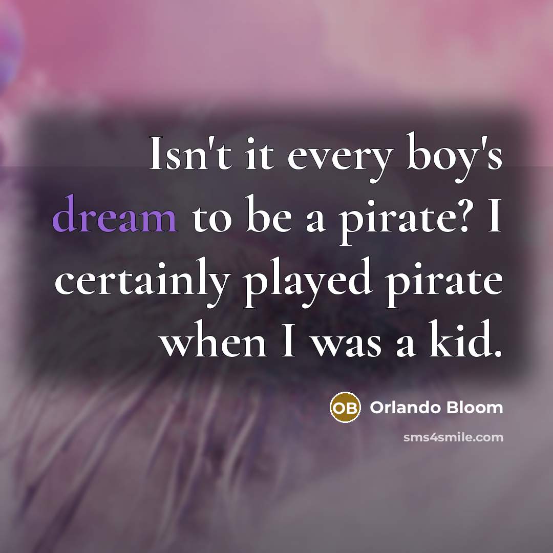 “Isn't it every boy's dream to be a pirate? I certainly played pirate when I was a kid.” quote by Orlando Bloom