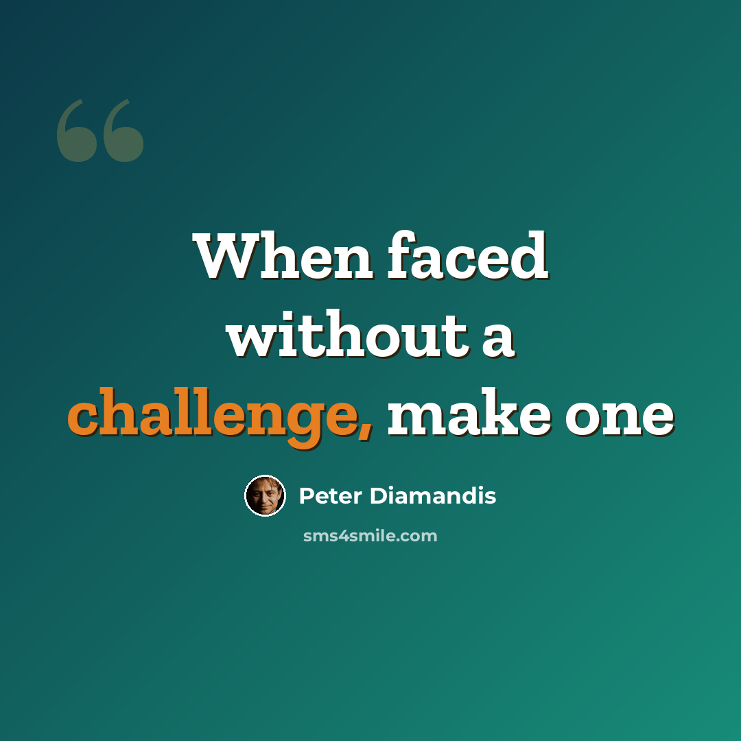 “When faced without a challenge, make one” quote by Peter Diamandis