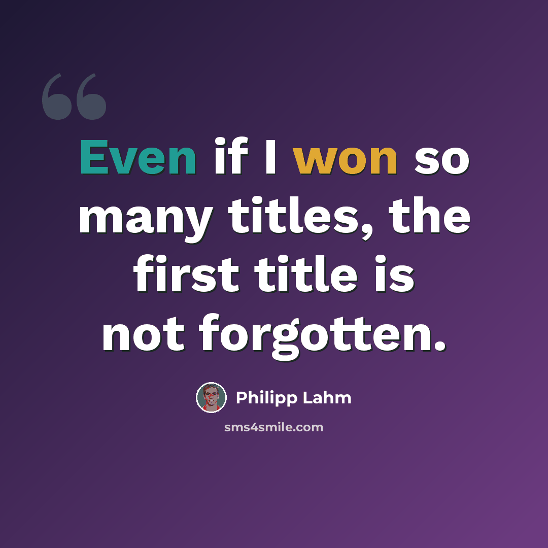 “Even if I won so many titles, the first title is not forgotten.” quote by Philipp Lahm