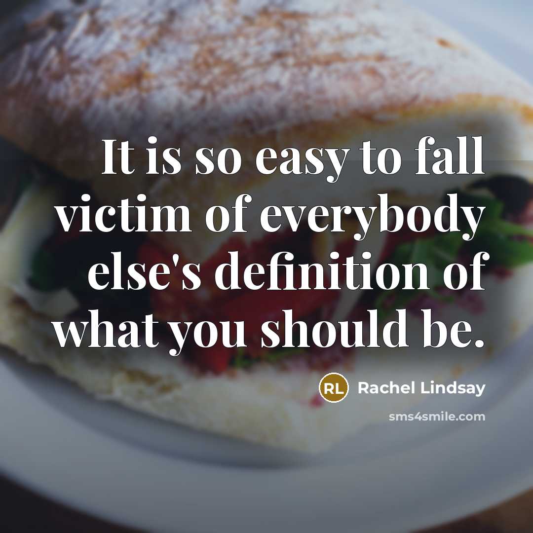 “It is so easy to fall victim of everybody else's definition of what you should be.” quote by Rachel Lindsay