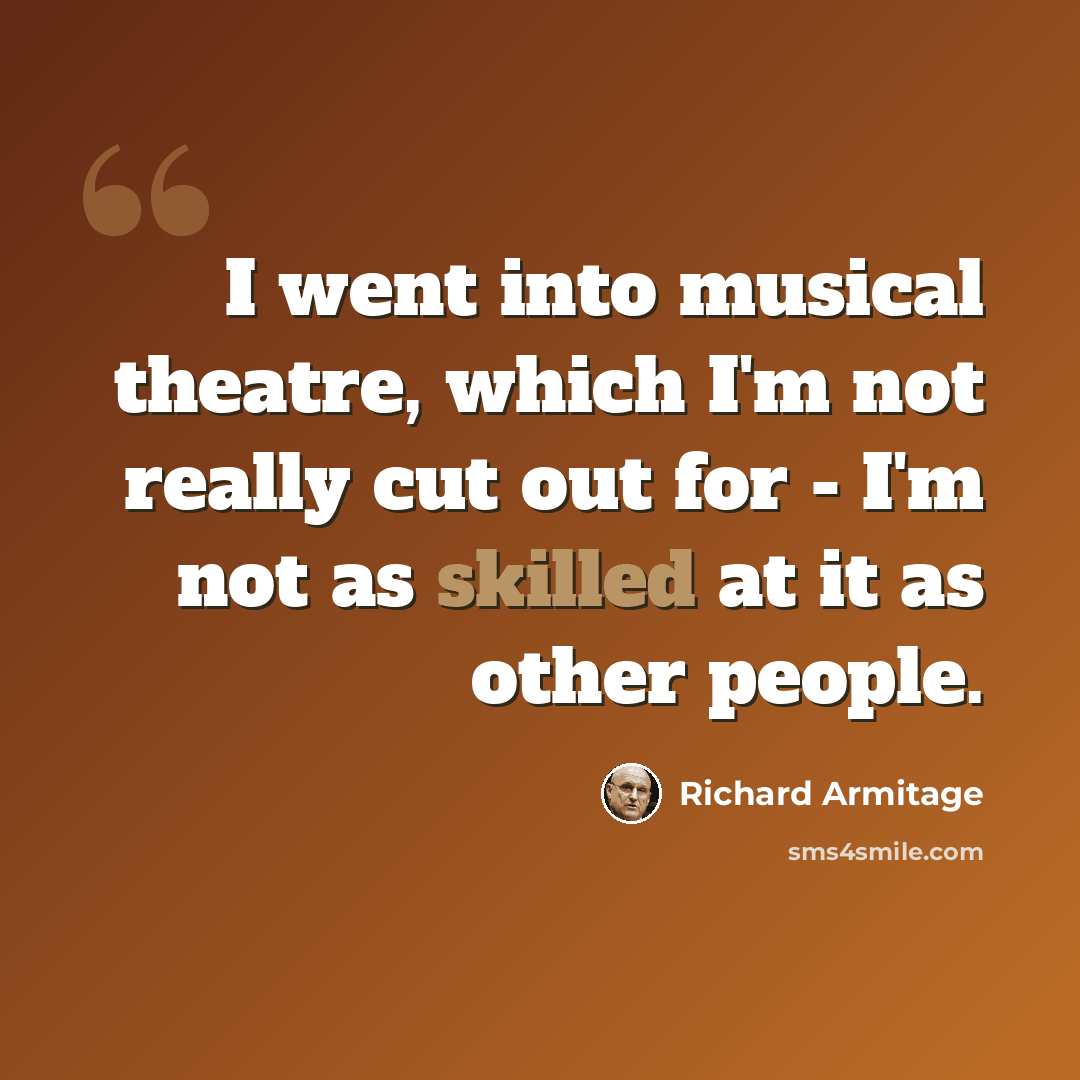 “I went into musical theatre, which I'm not really cut out for - I'm not as skilled at it as other people.” quote by Richard Armitage