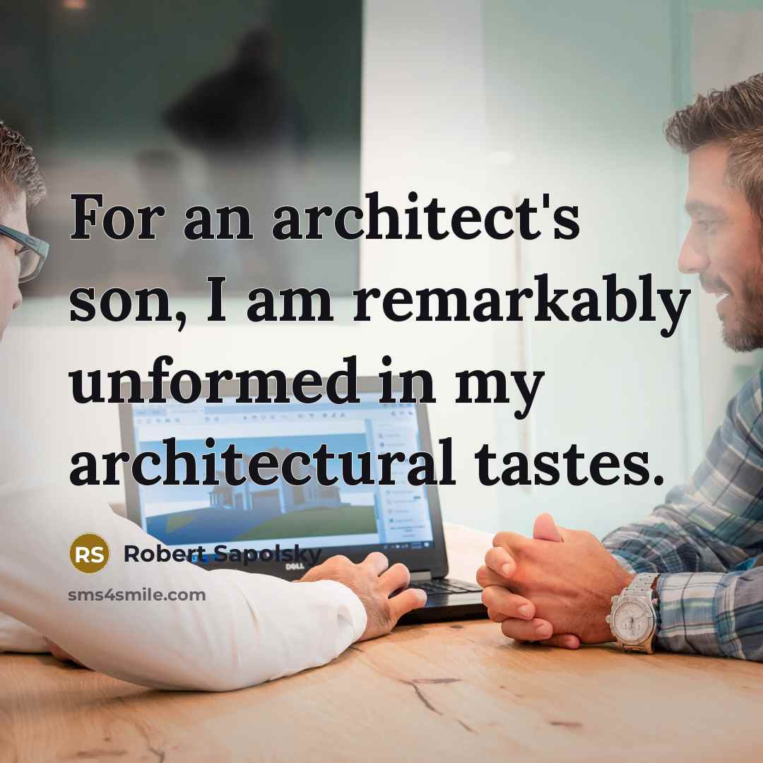 “For an architect's son, I am remarkably unformed in my architectural tastes.” quote by Robert Sapolsky