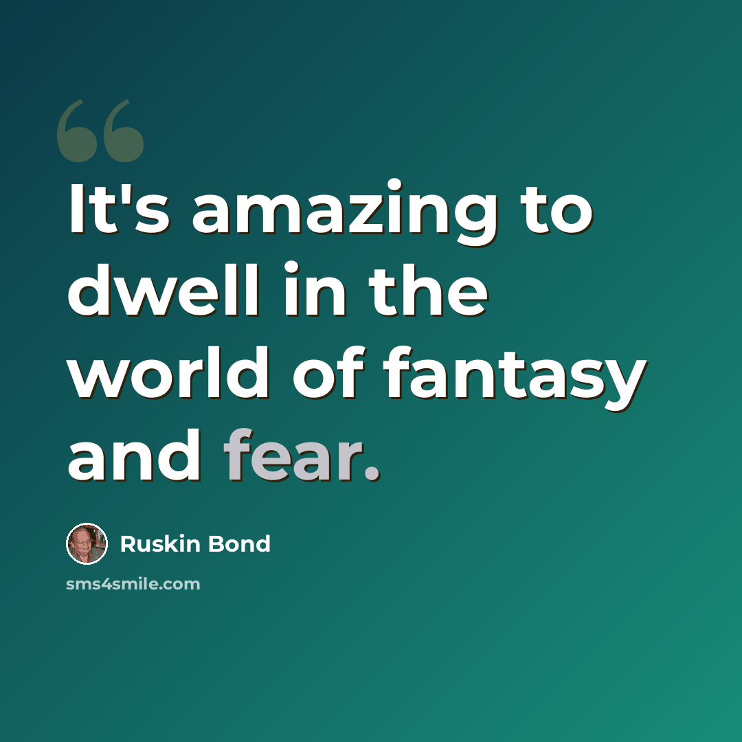 “It's amazing to dwell in the world of fantasy and fear.” quote by Ruskin Bond