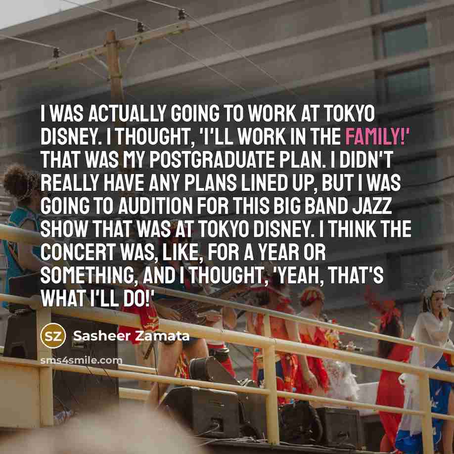 “I was actually going to work at Tokyo Disney. I thought, 'I'll work in the family!' That was my postgraduate plan. I didn't really have any plans lined up, but I was going to audition for this big band jazz show that was at Tokyo Disney. I think the concert was, like, for a year or something, and…” quote by Sasheer Zamata