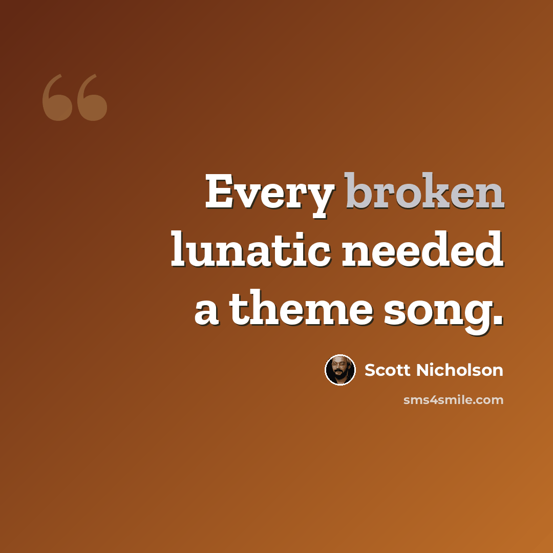 “Every broken lunatic needed a theme song.” quote by Scott Nicholson