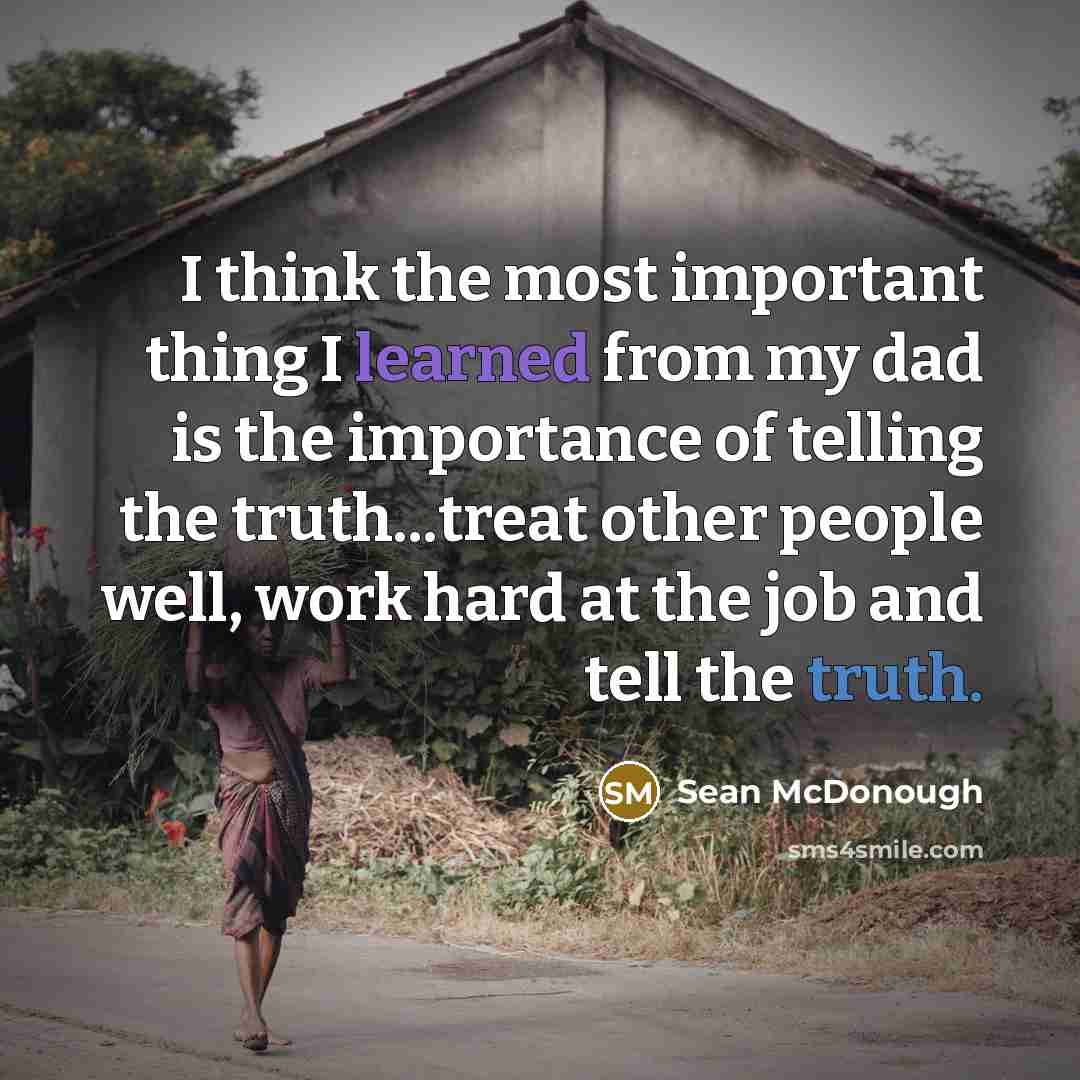 “I think the most important thing I learned from my dad is the importance of telling the truth...treat other people well, work hard at the job and tell the truth.” quote by Sean McDonough
