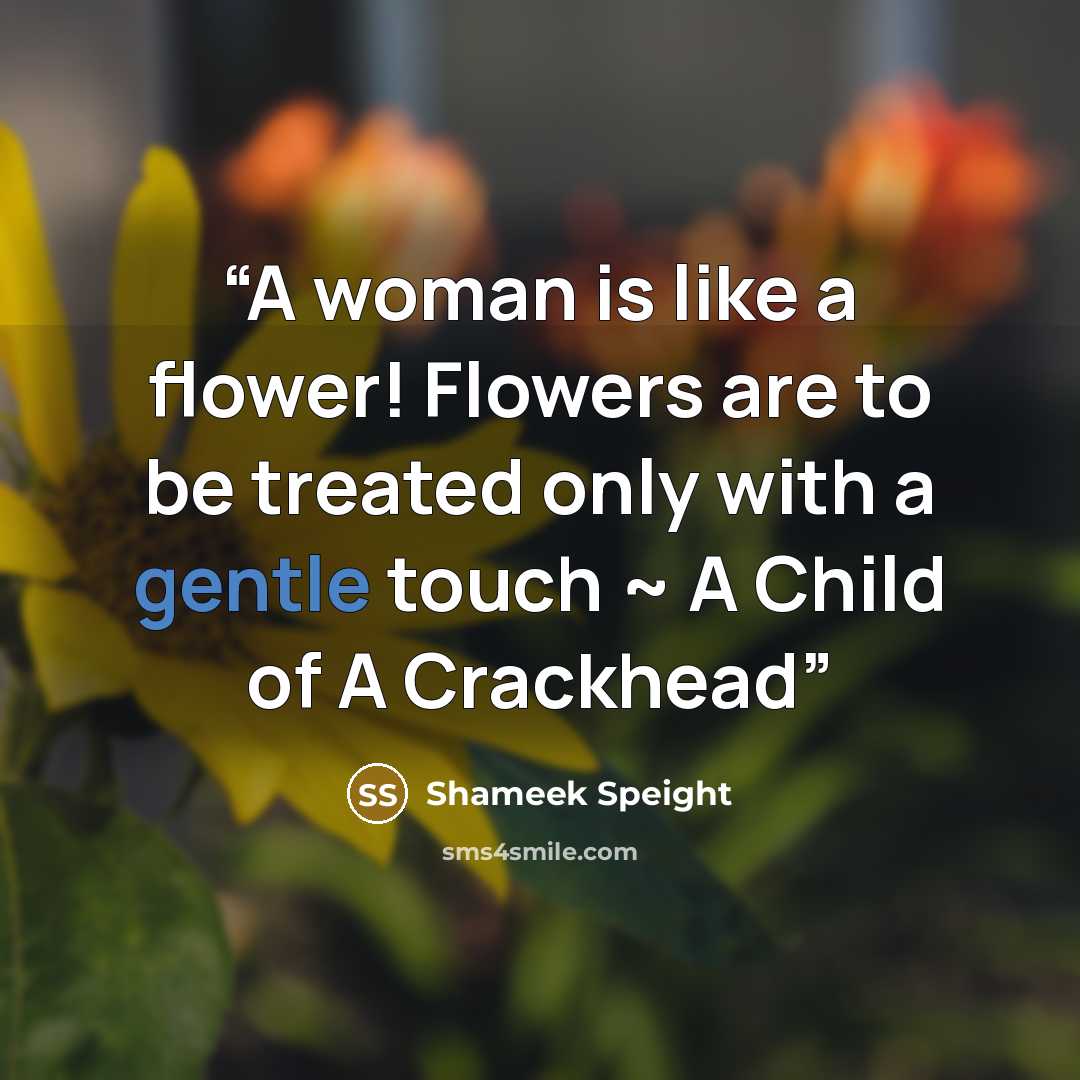 “A woman is like a flower! Flowers are to be treated only with a gentle touch ~ A Child of A Crackhead” quote by Shameek Speight