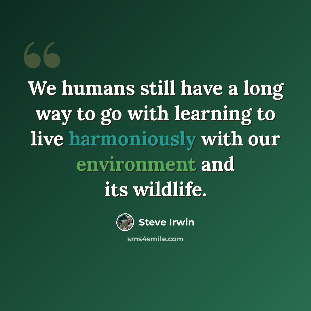“We humans still have a long way to go with learning to live harmoniously with our environment and its wildlife.” quote by Steve Irwin