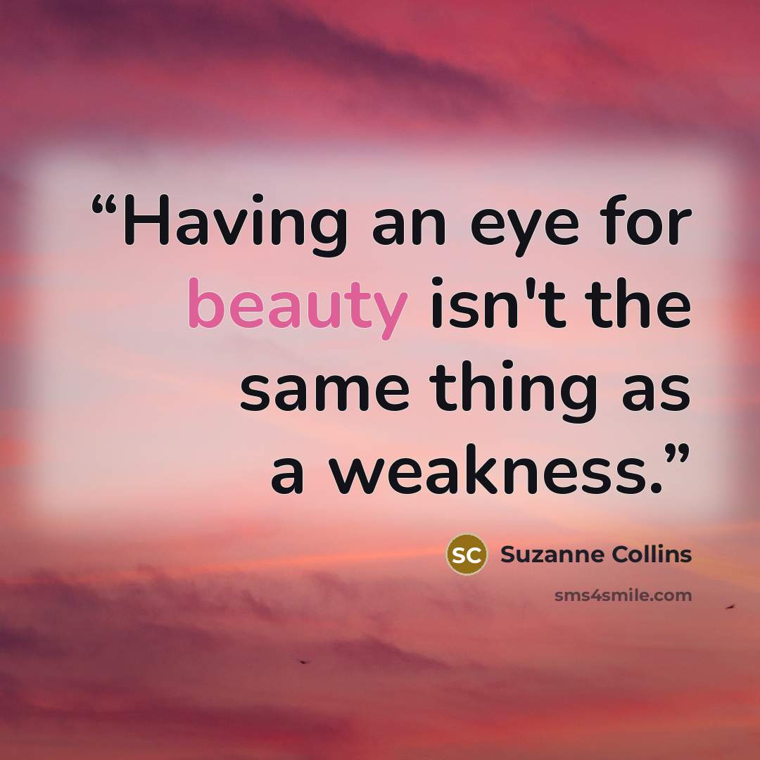 “Having an eye for beauty isn't the same thing as a weakness.” quote by Suzanne Collins