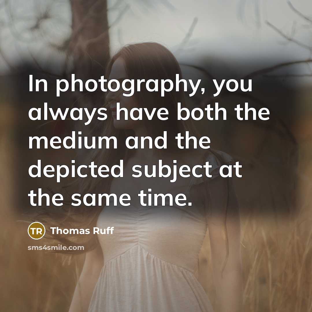 “In photography, you always have both the medium and the depicted subject at the same time.” quote by Thomas Ruff