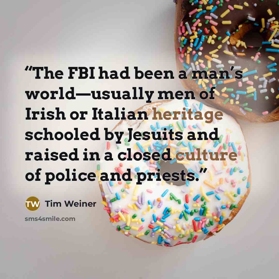 “The FBI had been a man’s world—usually men of Irish or Italian heritage schooled by Jesuits and raised in a closed culture of police and priests.” quote by Tim Weiner