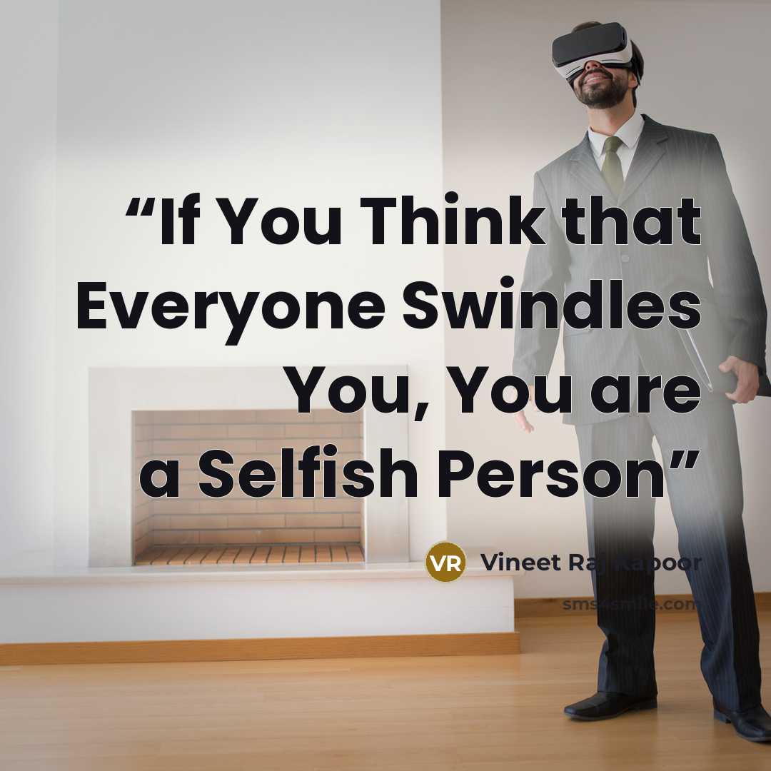 “If You Think that Everyone Swindles You, You are a Selfish Person” quote by Vineet Raj Kapoor
