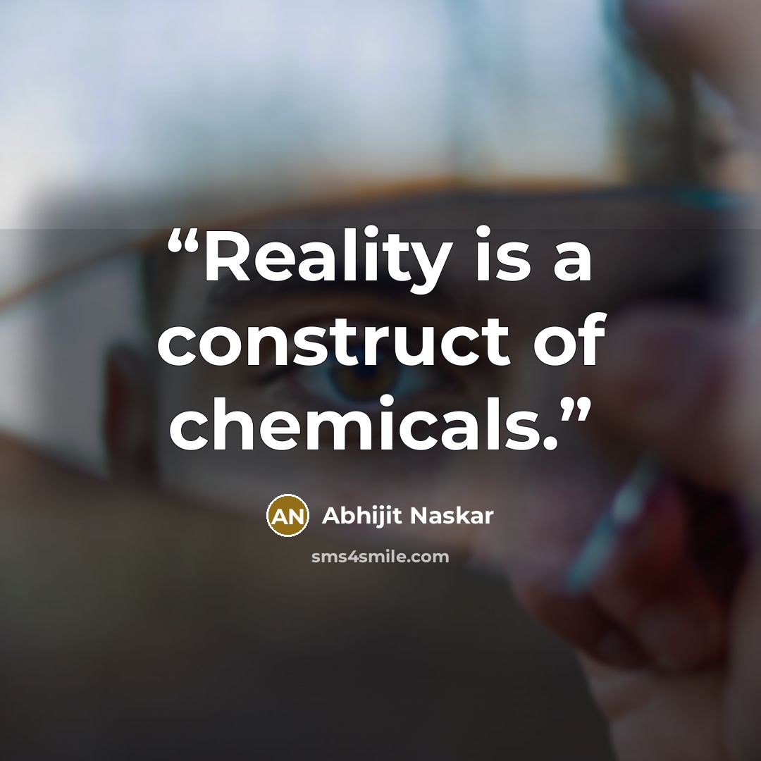 “Reality is a construct of chemicals.” quote by Abhijit Naskar