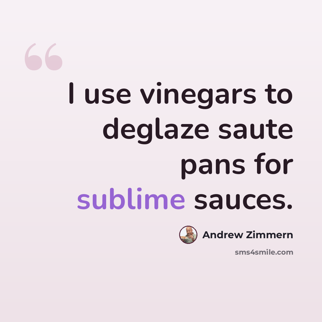 “I use vinegars to deglaze saute pans for sublime sauces.” quote by Andrew Zimmern